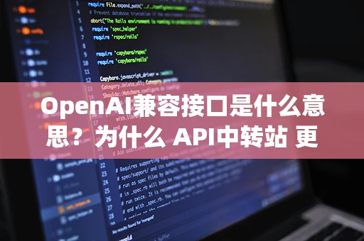 OpenAI兼容接口是什么意思？为什么 API中转站 更适合快速开发
